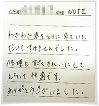 わざわざ車をとりに来ていただいてすみませんでした。修理もすごくきれいにしてもらって快適です。ありがとうございました。